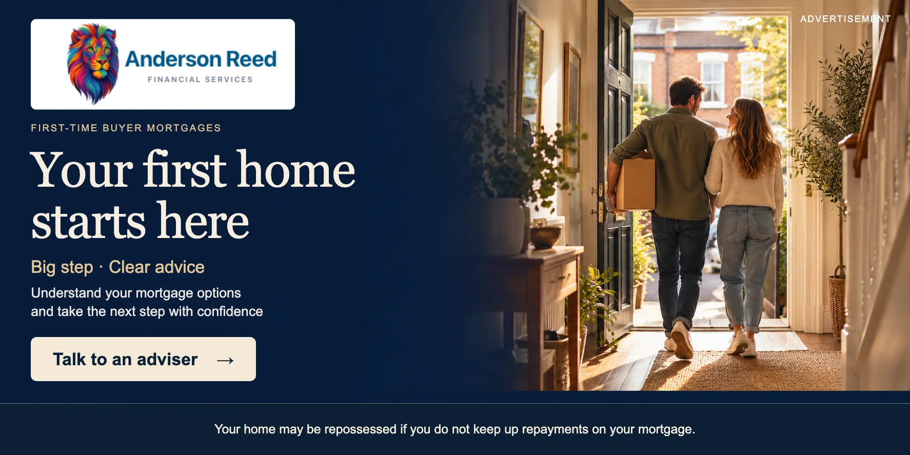 Anderson Reed Mortgages — Your first home starts here — Big step · Clear advice Your home may be repossessed if you do not keep up repayments on your mortgage.